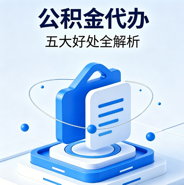 芜湖公积金代办到底值不值?这5大好处让你少走弯路